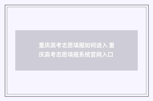 重庆高考志愿填报如何进入 重庆高考志愿填报系统官网入口
