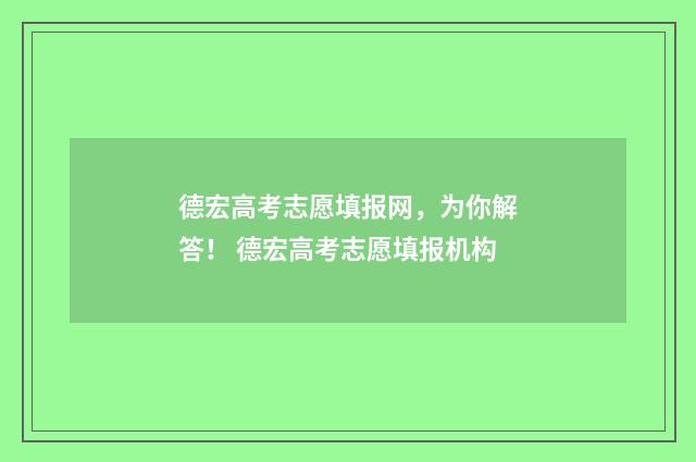 德宏高考志愿填报网，为你解答！ 德宏高考志愿填报机构