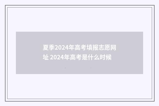 夏季2024年高考填报志愿网址 2024年高考是什么时候