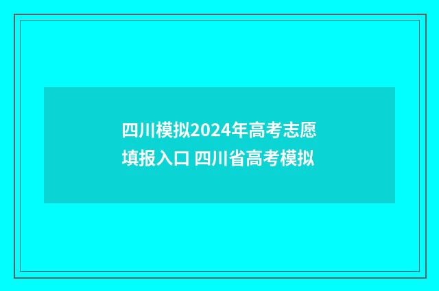 四川模拟2024年高考志愿填报入口 四川省高考模拟