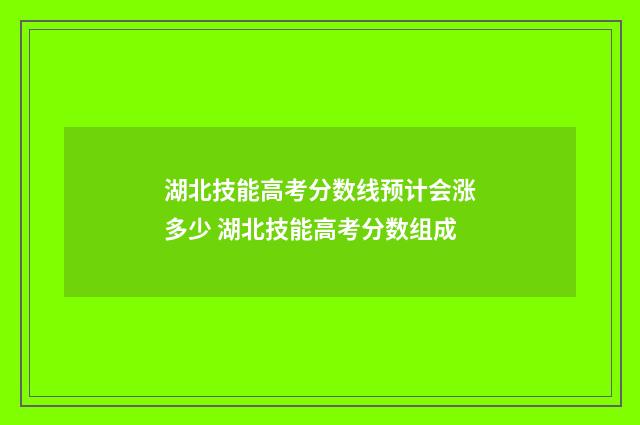湖北技能高考分数线预计会涨多少 湖北技能高考分数组成