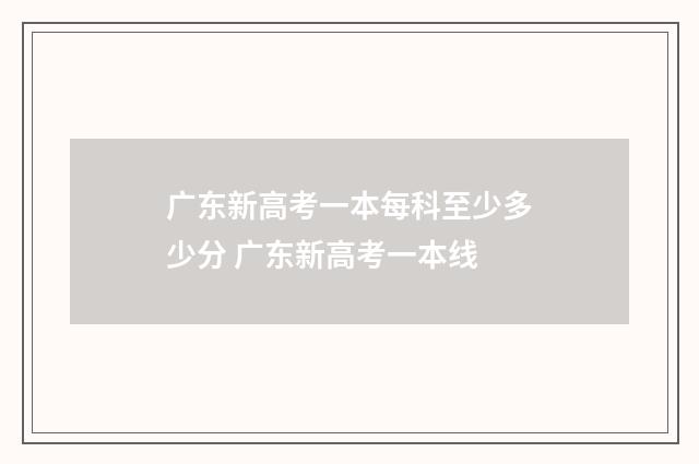 广东新高考一本每科至少多少分 广东新高考一本线