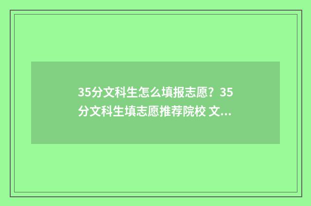 35分文科生怎么填报志愿？35分文科生填志愿推荐院校 文科350分好考吗