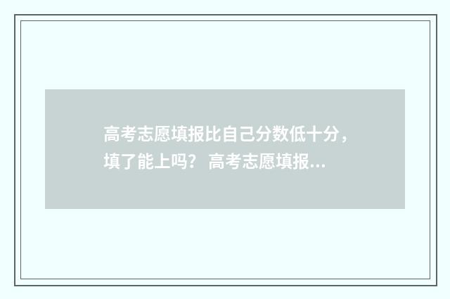 高考志愿填报比自己分数低十分，填了能上吗？ 高考志愿填报比较好的机构