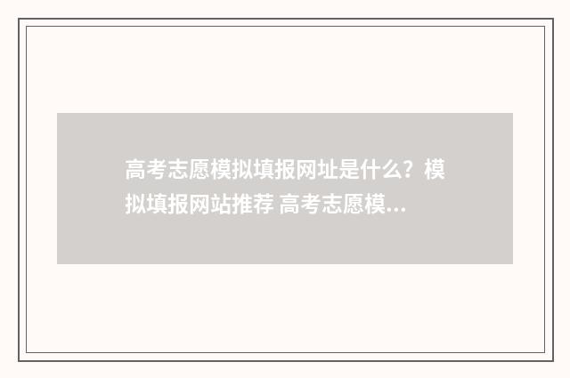 高考志愿模拟填报网址是什么？模拟填报网站推荐 高考志愿模拟填报怎么填报的