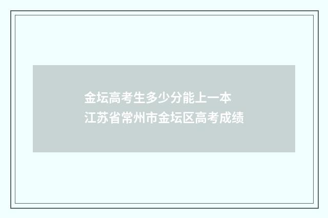 金坛高考生多少分能上一本 江苏省常州市金坛区高考成绩