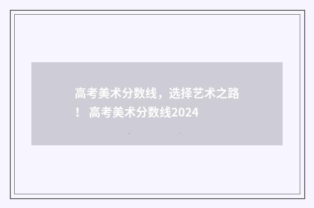 高考美术分数线，选择艺术之路！ 高考美术分数线2024