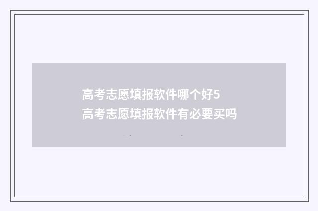 高考志愿填报软件哪个好5 高考志愿填报软件有必要买吗