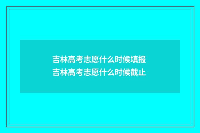 吉林高考志愿什么时候填报 吉林高考志愿什么时候截止