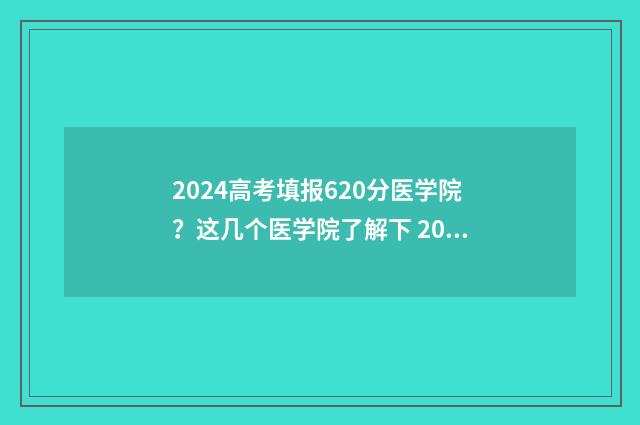 2024高考填报620分医学院？这几个医学院了解下 2024高考填报志愿专栏