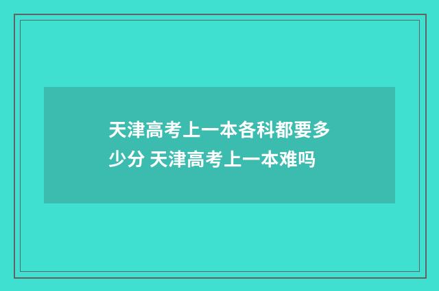 天津高考上一本各科都要多少分 天津高考上一本难吗