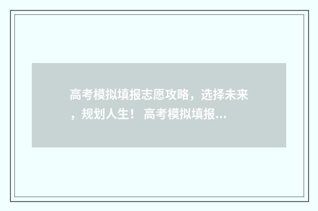 高考模拟填报志愿攻略，选择未来，规划人生！ 高考模拟填报志愿的流程