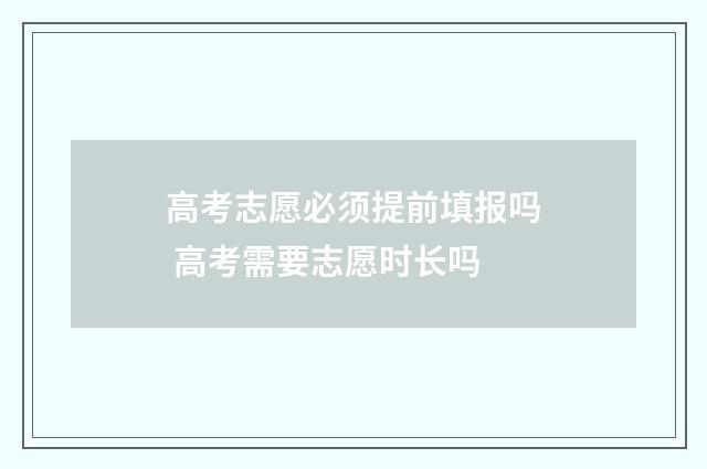 高考志愿必须提前填报吗 高考需要志愿时长吗