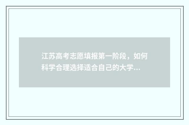 江苏高考志愿填报第一阶段，如何科学合理选择适合自己的大学专业？ 江苏高考志愿填报规则讲解
