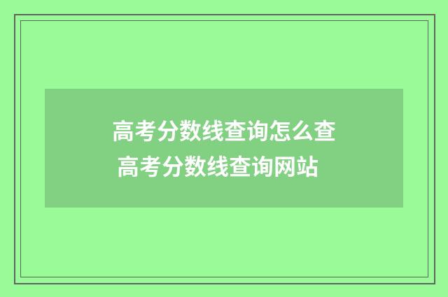高考分数线查询怎么查 高考分数线查询网站