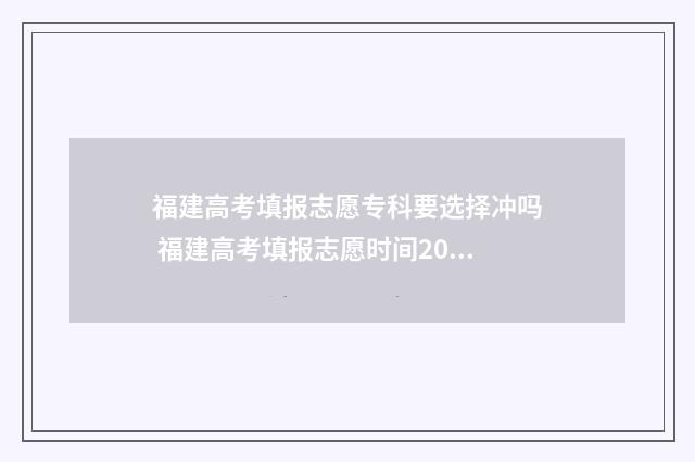 福建高考填报志愿专科要选择冲吗 福建高考填报志愿时间2024