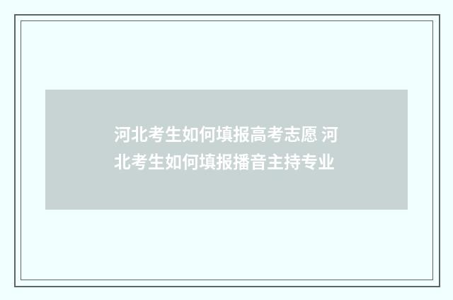 河北考生如何填报高考志愿 河北考生如何填报播音主持专业