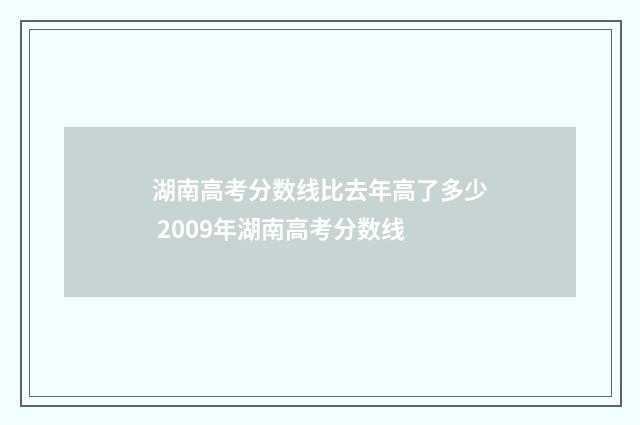 湖南高考分数线比去年高了多少 2009年湖南高考分数线