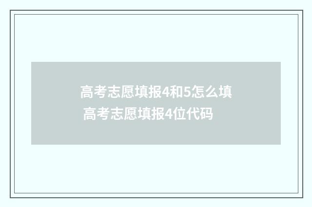 高考志愿填报4和5怎么填 高考志愿填报4位代码