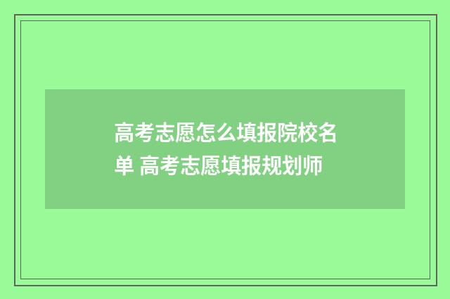 高考志愿怎么填报院校名单 高考志愿填报规划师