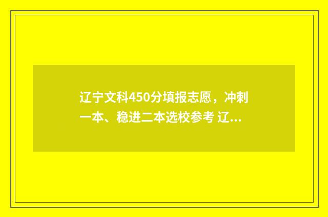 辽宁文科450分填报志愿，冲刺一本、稳进二本选校参考 辽宁文科450分能去哪些学校