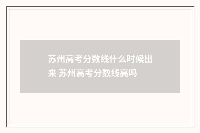 苏州高考分数线什么时候出来 苏州高考分数线高吗