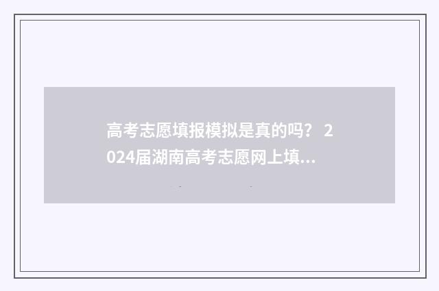 高考志愿填报模拟是真的吗？ 2024届湖南高考志愿网上填报时间及入口 高考志愿填报模拟填报系统