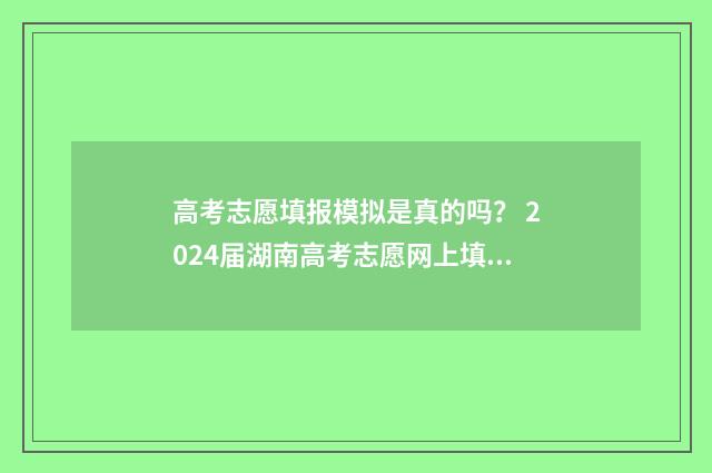 高考志愿填报模拟是真的吗？ 2024届湖南高考志愿网上填报时间及入口 高考志愿填报模拟填报系统