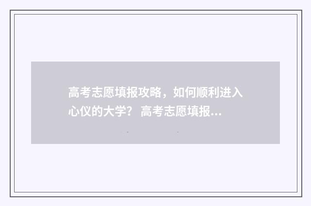 高考志愿填报攻略，如何顺利进入心仪的大学？ 高考志愿填报攻略重庆