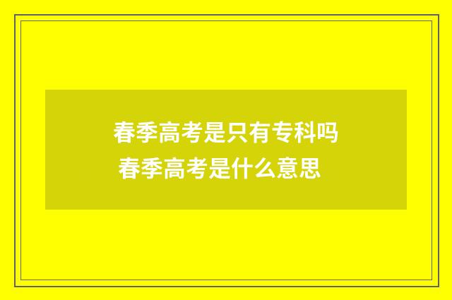 春季高考是只有专科吗 春季高考是什么意思
