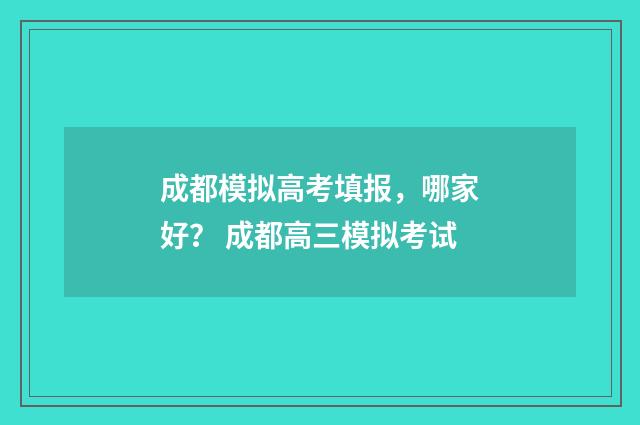 成都模拟高考填报，哪家好？ 成都高三模拟考试
