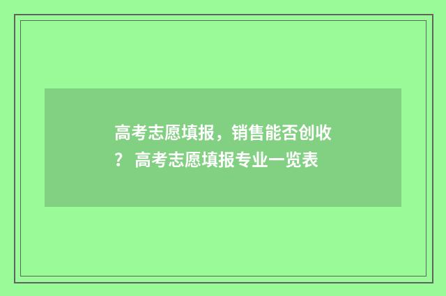 高考志愿填报，销售能否创收？ 高考志愿填报专业一览表