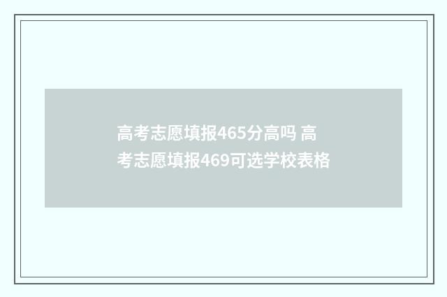 高考志愿填报465分高吗 高考志愿填报469可选学校表格
