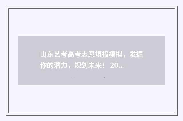 山东艺考高考志愿填报模拟，发掘你的潜力，规划未来！ 2021年山东艺考志愿填报