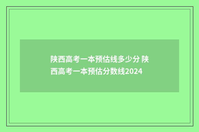 陕西高考一本预估线多少分 陕西高考一本预估分数线2024