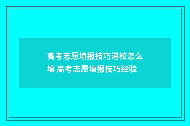 高考志愿填报技巧港校怎么填 高考志愿填报技巧经验