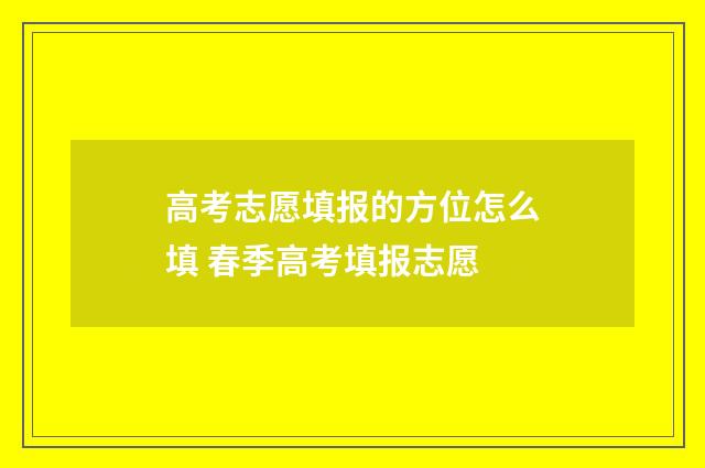高考志愿填报的方位怎么填 春季高考填报志愿