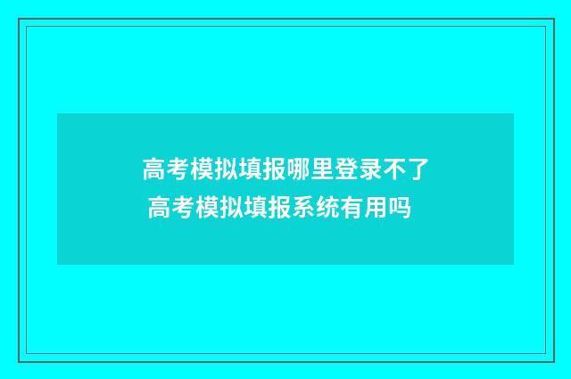 高考模拟填报哪里登录不了 高考模拟填报系统有用吗