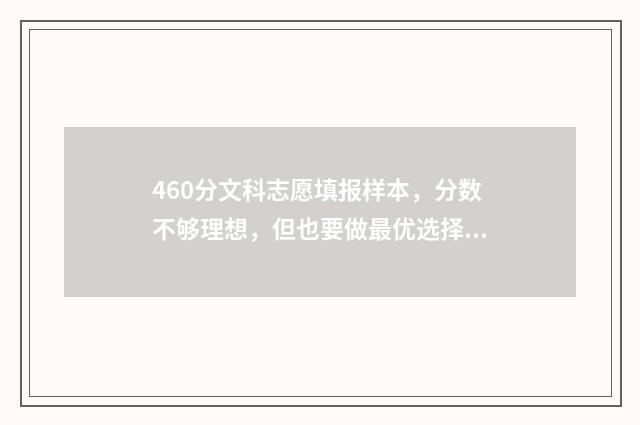 460分文科志愿填报样本，分数不够理想，但也要做最优选择 文科460分左右有哪些大学可以选择