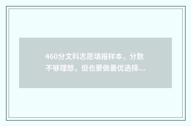 460分文科志愿填报样本，分数不够理想，但也要做最优选择 文科460分左右有哪些大学可以选择
