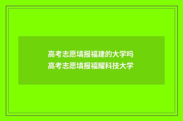 高考志愿填报福建的大学吗 高考志愿填报福耀科技大学