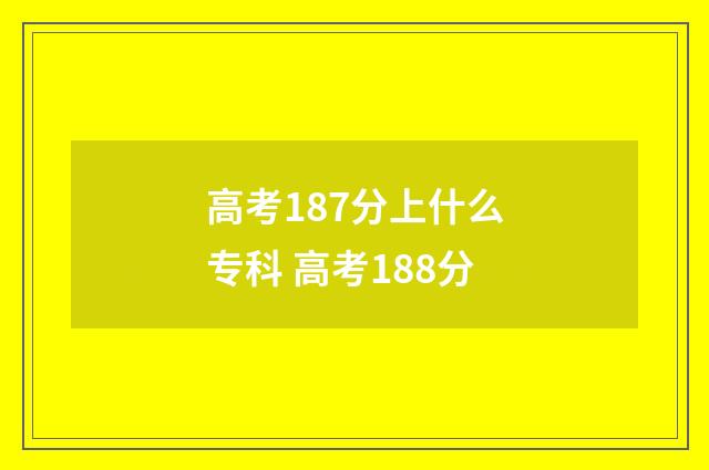 高考187分上什么专科 高考188分