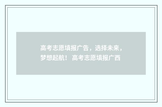 高考志愿填报广告，选择未来，梦想起航！ 高考志愿填报广西