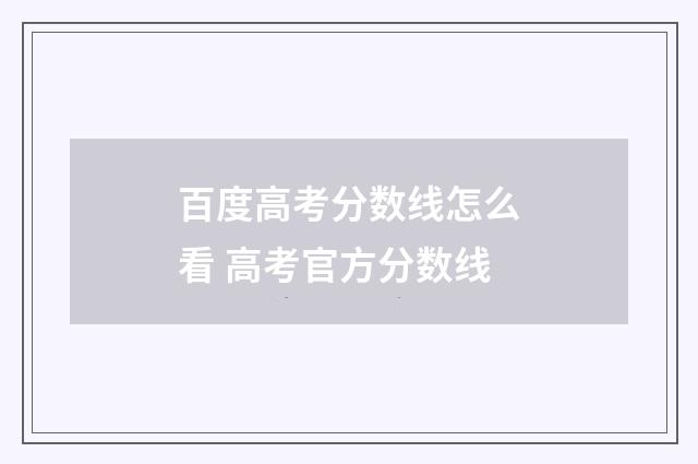 百度高考分数线怎么看 高考官方分数线