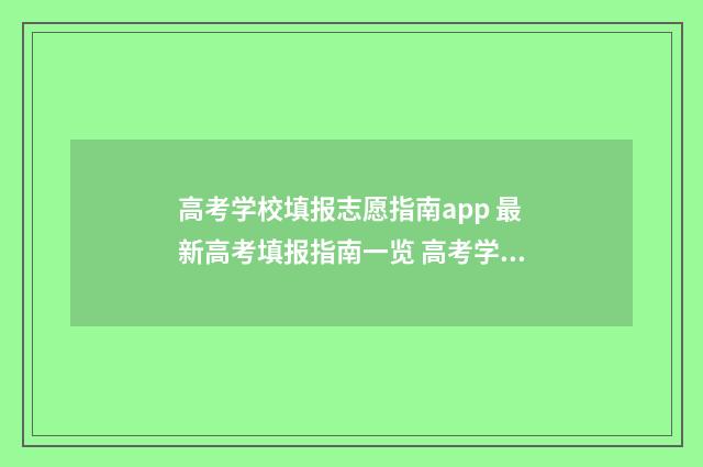高考学校填报志愿指南app 最新高考填报指南一览 高考学校填报志愿怎么填