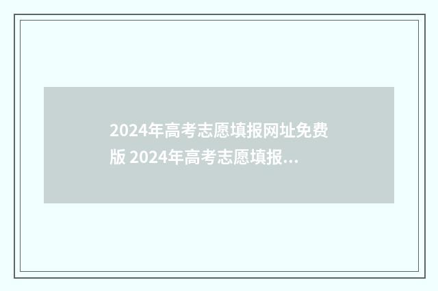 2024年高考志愿填报网址免费版 2024年高考志愿填报卡