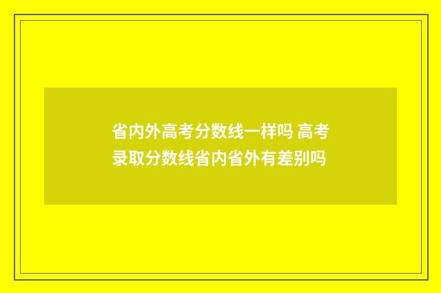 省内外高考分数线一样吗 高考录取分数线省内省外有差别吗