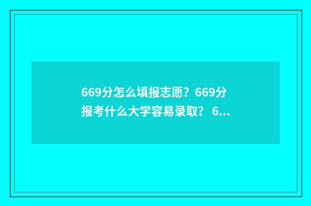 669分怎么填报志愿？669分报考什么大学容易录取？ 620如何填志愿