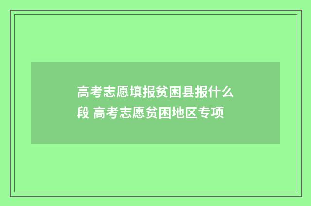 高考志愿填报贫困县报什么段 高考志愿贫困地区专项