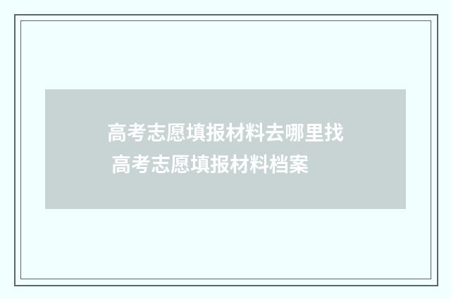 高考志愿填报材料去哪里找 高考志愿填报材料档案